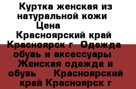 Куртка женская из натуральной кожи › Цена ­ 4 000 - Красноярский край, Красноярск г. Одежда, обувь и аксессуары » Женская одежда и обувь   . Красноярский край,Красноярск г.